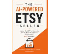 The AI-Powered Etsy Seller: Master ChatGPT to Research, Create, Market, and Grow a Successful Etsy Business
