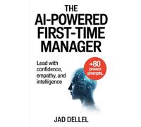 The AI-Powered First-Time Manager: Lead with Confidence, Empathy, and Intelligence (The AI-Powered Series)
