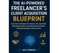 The AI-Powered Freelancer’s Client Acquisition Blueprint: Learn how to harness AI to attract, win, and retain high-paying clients, land international ... income (AI-Powered Business Blueprint Series)