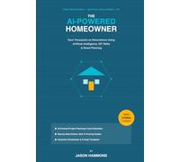 THE AI-POWERED HOMEOWNER: Save Thousands on Renovations Using Artificial Intelligence, DIY Skills & Smart Planning (Hammond Re-Engineered DIY Guides)