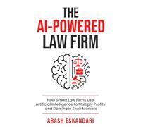 The AI-Powered Law Firm: How Smart Law Firms Use Artificial Intelligence to Multiply Profits and Dominate Their Markets