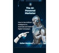The AI-Powered Marketer: How to Use Artificial Intelligence to Automate and Optimize Digital Campaigns