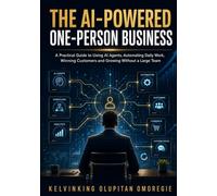 The AI-Powered One-Person Business: A Practical Guide to Using AI Agents, Automating Daily Work, Winning Customers and Growing Without a Large Team (The AI-Powered Business Series)