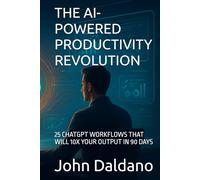 THE AI-POWERED PRODUCTIVITY REVOLUTION: 25 CHATGPT WORKFLOWS THAT WILL 10X YOUR OUTPUT IN 90 DAYS