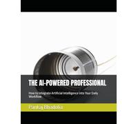 THE AI-POWERED PROFESSIONAL: How to Integrate Artificial Intelligence into Your Daily Workflow