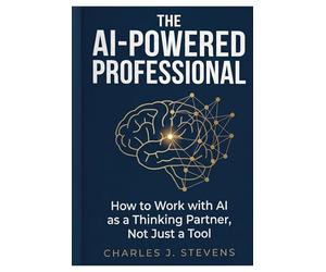 The AI-Powered Professional: How to Work with AI as a Thinking Partner, Not Just a Tool