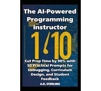 The AI-Powered Programming Instructor: Cut Prep Time by 90% with 50 Practical Prompts for Debugging, Curriculum Design, and Student Feedback