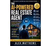 The AI-Powered Real Estate Agent: The Step-by-Step Playbook to Automate Property Listings, Social Media, and Client Lead Generation Using ChatGPT and Claude