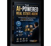 THE AI-POWERED REAL ESTATE AGENT: The Ultimate Prompt Engineering Handbook to Automate Your Prospecting, Listings, and Client Management