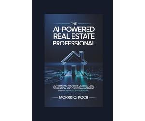 The AI-Powered Real Estate Professional: Automating Property Listings, Lead Generation and Client Management with Artificial Intelligence