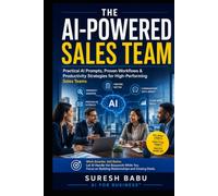 THE AI-POWERED SALES TEAM: Practical AI Prompts, Proven Workflows & Productivity Strategies for High-Performing Sales Teams (AI for Business™" series)
