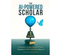 The AI-Powered Scholar: Transform Every Stage of Your Research With Cutting-edge AI (Mastering Research: Design, Execution, and Publishing Made Simple)