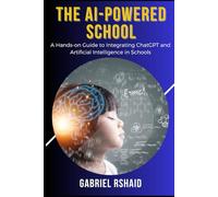 The AI-Powered School: A Hands-on Guide to Integrating ChatGPT and Artificial Intelligence in Schools