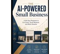 THE AI-POWERED SMALL BUSINESS: A 90-Day Playbook to Cut Costs, Grow Revenue, and Work Smarter (AI Adoption & Transformation)
