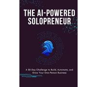The AI-Powered Solopreneur: A 30-Day Challenge to Build, Automate, and Grow Your One-Person Business