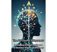 The AI-Powered Solopreneur: Leveraging Artificial Intelligence for Business Growth and Efficiency