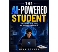 THE AI-POWERED STUDENT: Learn Smarter, Study Faster, and Succeed in the Age of AI