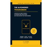 The AI-Powered Tradesman: A Practical UK Guide to Using AI to Win More Jobs, Quote Faster, Save Time and Grow Your Trade Business