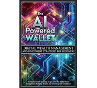 The AI-Powered Wallet: A Practical Guide to Using AI and Tech for Smart Money Management, Building Wealth, and Investing with Confidence
