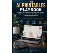 The AI Printables Playbook: How to Build a Profitable Etsy Shop with ChatGPT, Midjourney & Canva AI -- Even If You've Never Designed Anything Before