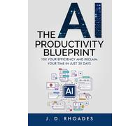 The AI Productivity Blueprint: 10X Yor Efficiency and Reclaim Your Time in Just 30 Days (AI For Beginners)