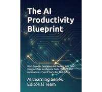 The AI Productivity Blueprint: Work Smarter, Earn More, and Reclaim Your Time Using Artificial Intelligence Tools, ChatGPT, and Automation - Even If You're Not Tech-Savvy