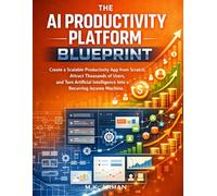 The AI Productivity Platform Blueprint: Create a Scalable Productivity App from Scratch, Attract Thousands of Users, and Turn Artificial Intelligence ... (AI-Powered Business Blueprint Series)