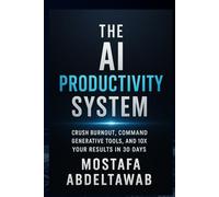 The AI Productivity System: Crush Burnout, Command Generative Tools, and 10X Your Results in 30 Days (The AI Empowerment Series™)