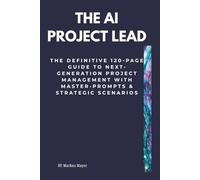 The AI Project Lead: The definitive 120-page guide to next-generation project management with master-prompts & strategic scenarios