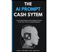 THE AI PROMPT CASH SYSTEM: How to Make Passive Income Selling AI Prompts Online Even If You’re a Complete Beginner