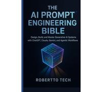 THE AI PROMPT ENGINEERING BIBLE: DESIGN, BUILD, AND MASTER GENERATIVE AI SYSTEMS WITH CHATGPT, CLAUDE, GEMINI, AND AGENTIC WORKFLOWS