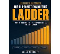 The AI Prompt Engineering Ladder: From Beginner to Professional in 12 Levels - Master ChatGPT, Claude, Gemini & Copilot with 604 Ready-to-Use Prompts