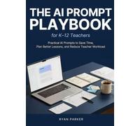The AI Prompt Playbook for K-12 Teachers: Practical AI Prompts to Save Time, Plan Better Lessons, and Reduce Teacher Workload