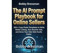 The AI Prompt Playbook for Online Sellers: 300+ Copy-Paste Templates to Write Better Listings, Run Smarter Ads, and Grow Your Side Hustle Faster
