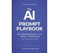 The AI Prompt Playbook: How to Write Better Prompts for Work, Writing, and Problem Solving - With Ready-to-Use Templates (AI for Work Series)