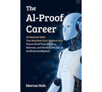 The AI-Proof Career : 50 Essential Skills That Machines Can't Replace (Yet): Future-Proof Your Job, Stay Relevant, and Thrive in the Age of Artificial Intelligence