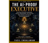 The AI-Proof Executive: Governing Enterprise Commitment, Fiduciary Responsibility, and Long-Term Value Creation in the Age of Artificial Intelligence (THE AI-PROOF SERIES)