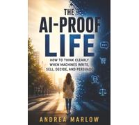 The AI-Proof Life: How to Think Clearly When Machines Write, Sell, Decide, and Persuade