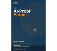 The AI-Proof Parent: How to Raise Resilient, Future-Ready Kids in the Age of Artificial Intelligence (Future-Ready Families)