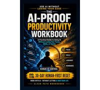 The AI-Proof Productivity Workbook: A Practical Guide to Using AI Without Losing Your Focus, Skills, or Sanity