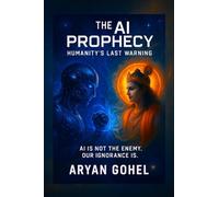 The AI Prophecy: Humanity’s Last Warning: How Ancient Wisdom Predicted the Rise of Artificial Intelligence and the Collapse of Human Values