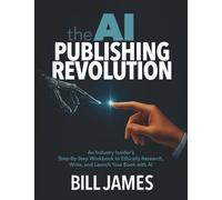 The AI Publishing Revolution: A 50-Year Industry Insider's Step-by-Step Workbook to Ethically Research, Write, Publish, and Launch Your Book with AI