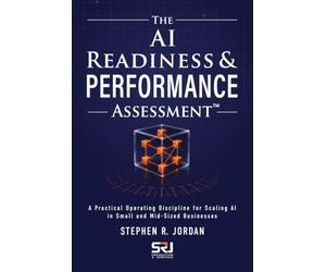 THE AI READINESS & PERFORMANCE ASSESSMENT: A Practical Operating Discipline for Scaling AI in Small and Mid-Sized Businesses (The Operating Discipline for AI Library™)
