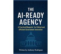 The AI-Ready Agency: A Practical Blueprint for Ethical and Efficient Government Innovation