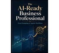 THE AI-READY BUSINESS PROFESSIONAL: From Prompting to Agentic Workflows (AI Adoption & Transformation)
