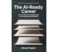 The AI Ready Career: How to Become Irreplaceable in an Automated Workplace