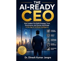 The AI-Ready CEO: How Leaders Can Build Strategy, Trust, Governance, and Human Advantage in the Age of Artificial Intelligence (The Future-Ready Leader Series)