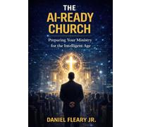 The AI Ready Church: Preparing Your Ministry for the Intelligent Age (The AI-Ready Church Series)