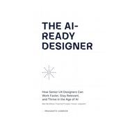 The AI-Ready Designer: How Senior UX Designers Can Work Faster, Stay Relevant, and Thrive in the Age of AI