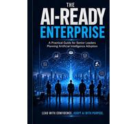 The AI-READY ENTERPRISE: A Practical Guide for Senior Leaders Planning Artificial Intellegence Adoptation